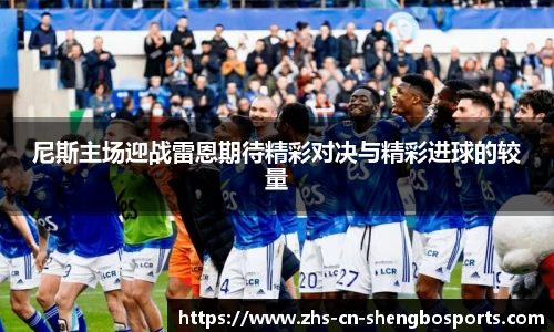 尼斯主场迎战雷恩期待精彩对决与精彩进球的较量